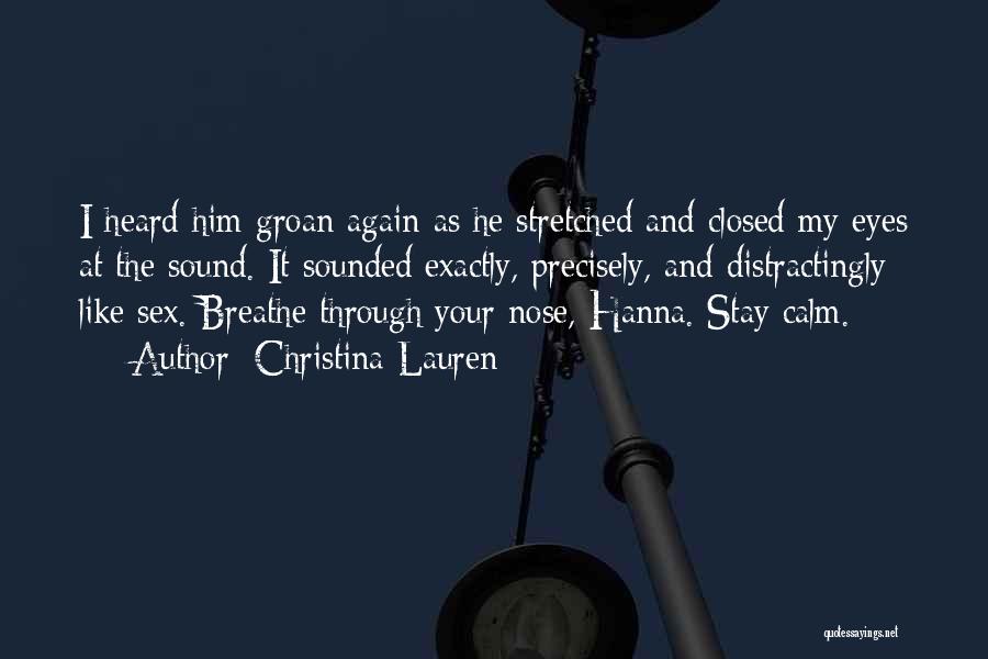 Christina Lauren Quotes: I Heard Him Groan Again As He Stretched And Closed My Eyes At The Sound. It Sounded Exactly, Precisely, And