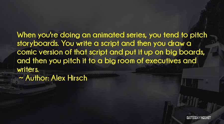 Alex Hirsch Quotes: When You're Doing An Animated Series, You Tend To Pitch Storyboards. You Write A Script And Then You Draw A