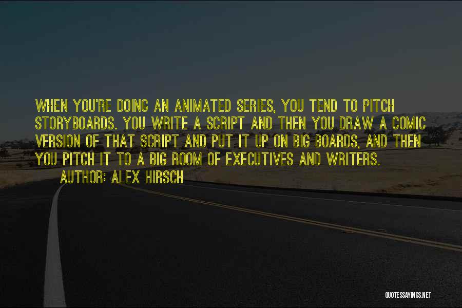 Alex Hirsch Quotes: When You're Doing An Animated Series, You Tend To Pitch Storyboards. You Write A Script And Then You Draw A