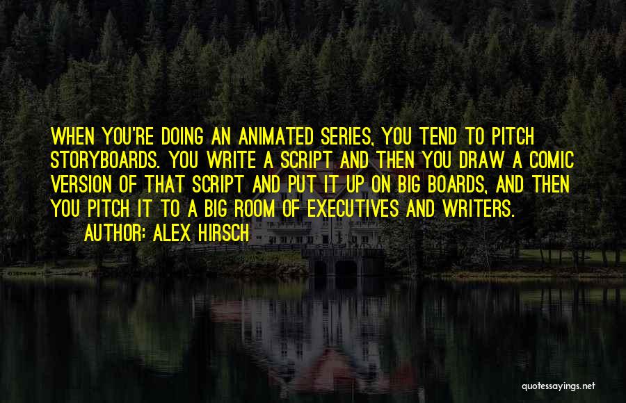 Alex Hirsch Quotes: When You're Doing An Animated Series, You Tend To Pitch Storyboards. You Write A Script And Then You Draw A