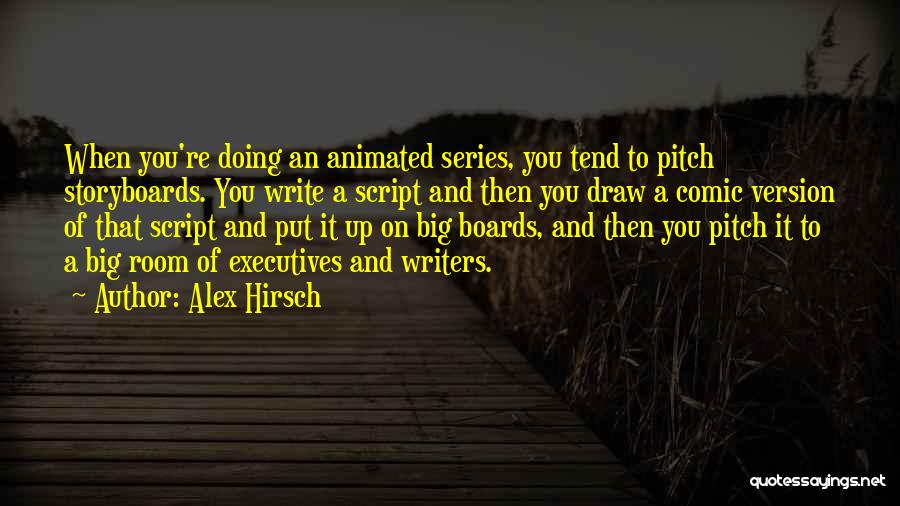 Alex Hirsch Quotes: When You're Doing An Animated Series, You Tend To Pitch Storyboards. You Write A Script And Then You Draw A