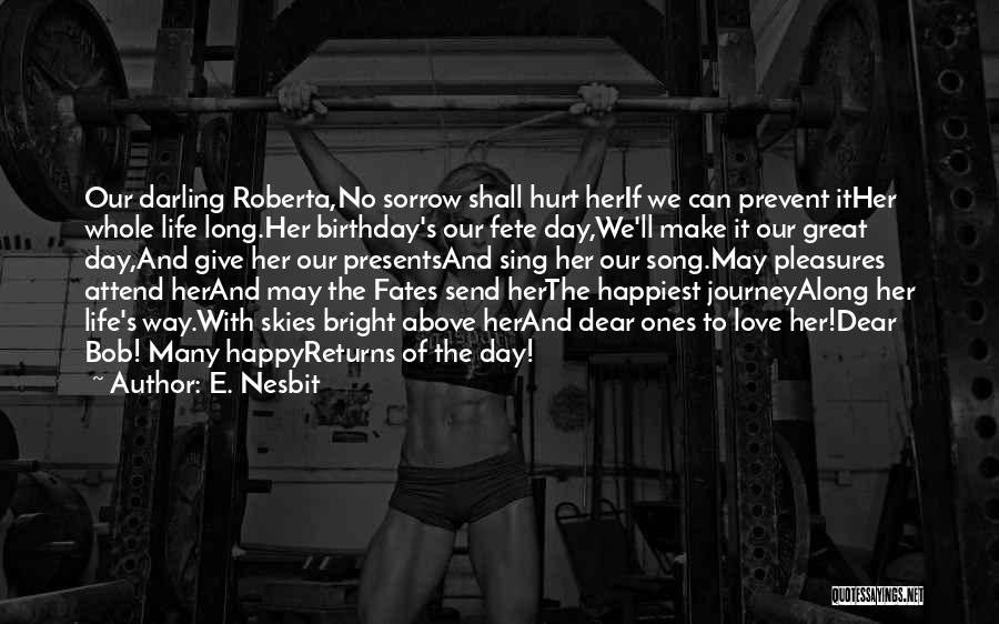 E. Nesbit Quotes: Our Darling Roberta,no Sorrow Shall Hurt Herif We Can Prevent Ither Whole Life Long.her Birthday's Our Fete Day,we'll Make It