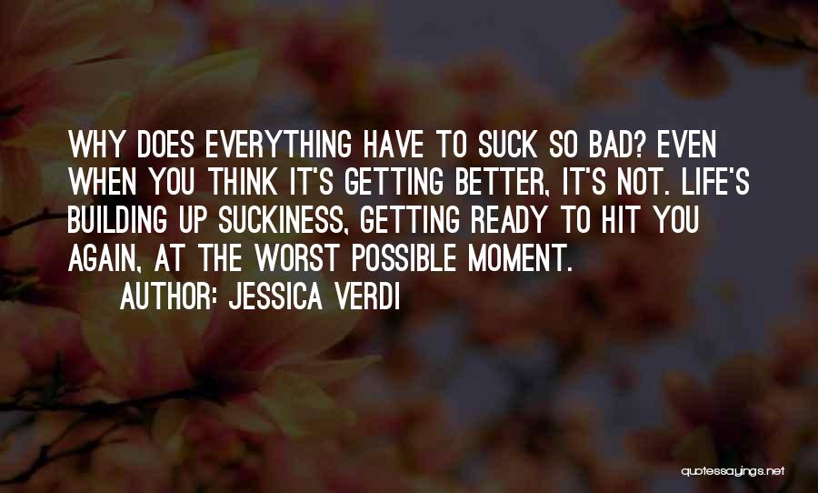 Jessica Verdi Quotes: Why Does Everything Have To Suck So Bad? Even When You Think It's Getting Better, It's Not. Life's Building Up