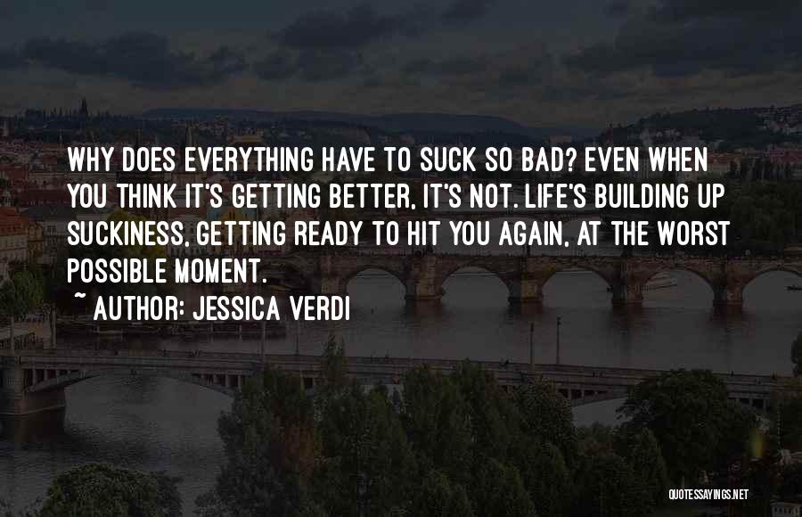Jessica Verdi Quotes: Why Does Everything Have To Suck So Bad? Even When You Think It's Getting Better, It's Not. Life's Building Up