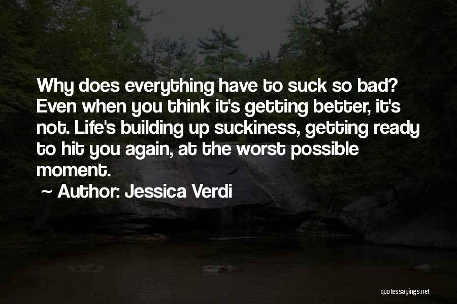 Jessica Verdi Quotes: Why Does Everything Have To Suck So Bad? Even When You Think It's Getting Better, It's Not. Life's Building Up