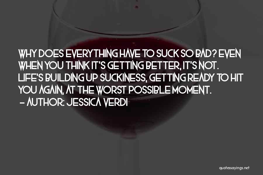 Jessica Verdi Quotes: Why Does Everything Have To Suck So Bad? Even When You Think It's Getting Better, It's Not. Life's Building Up