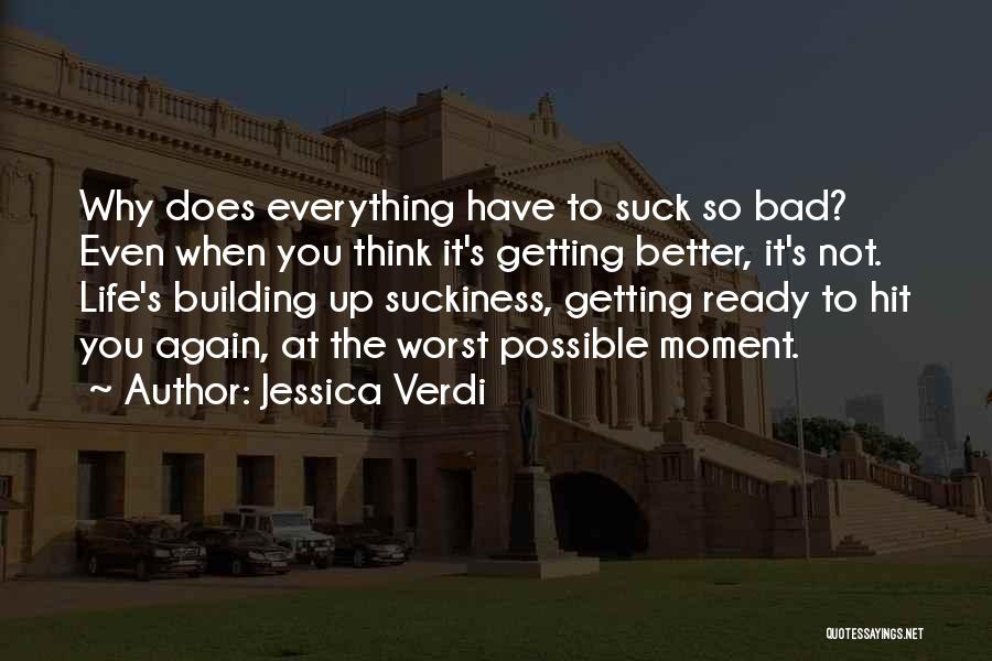 Jessica Verdi Quotes: Why Does Everything Have To Suck So Bad? Even When You Think It's Getting Better, It's Not. Life's Building Up