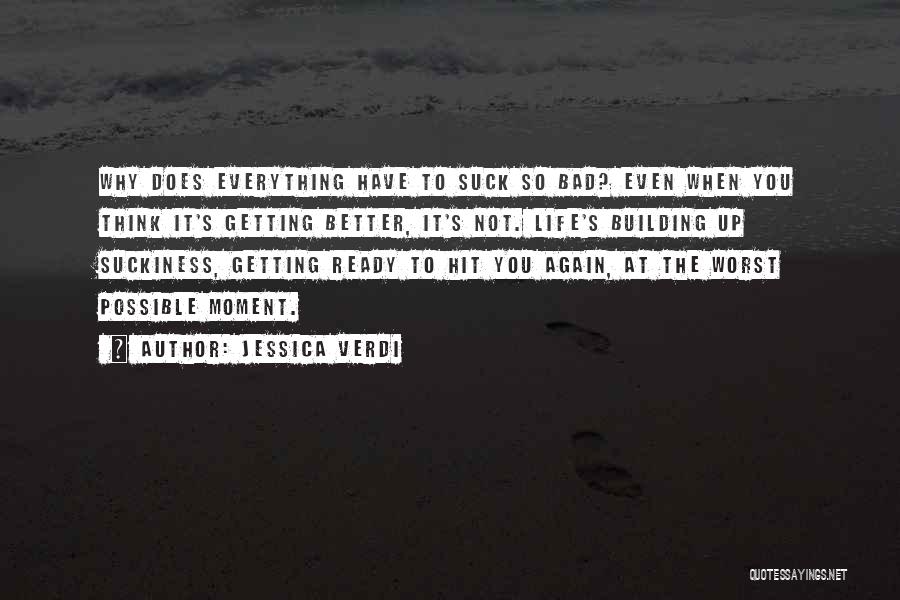 Jessica Verdi Quotes: Why Does Everything Have To Suck So Bad? Even When You Think It's Getting Better, It's Not. Life's Building Up