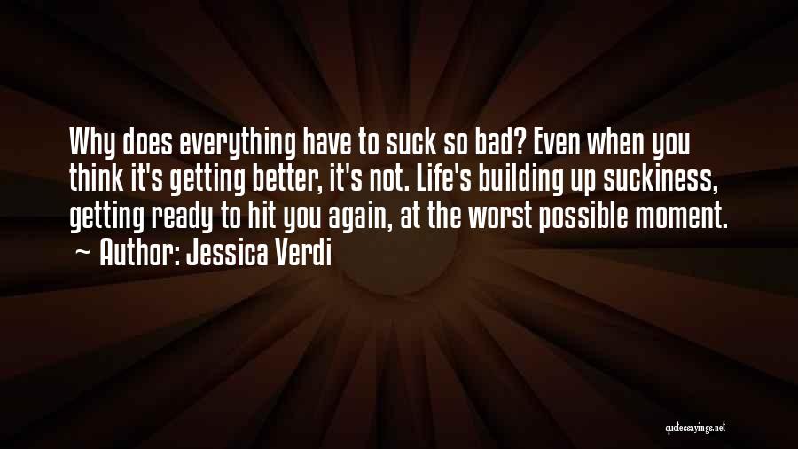 Jessica Verdi Quotes: Why Does Everything Have To Suck So Bad? Even When You Think It's Getting Better, It's Not. Life's Building Up