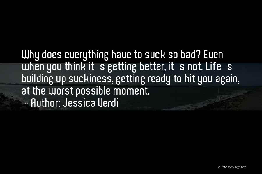 Jessica Verdi Quotes: Why Does Everything Have To Suck So Bad? Even When You Think It's Getting Better, It's Not. Life's Building Up