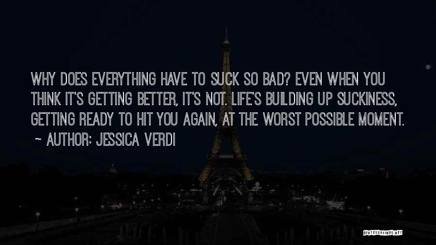 Jessica Verdi Quotes: Why Does Everything Have To Suck So Bad? Even When You Think It's Getting Better, It's Not. Life's Building Up