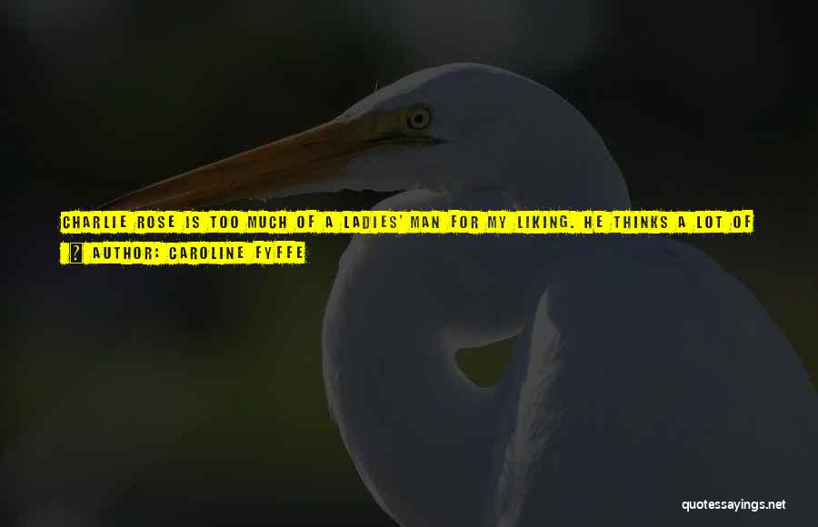 Caroline Fyffe Quotes: Charlie Rose Is Too Much Of A Ladies' Man For My Liking. He Thinks A Lot Of Himself With His