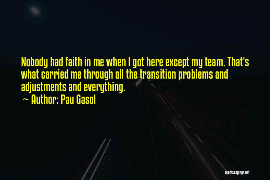 Pau Gasol Quotes: Nobody Had Faith In Me When I Got Here Except My Team. That's What Carried Me Through All The Transition
