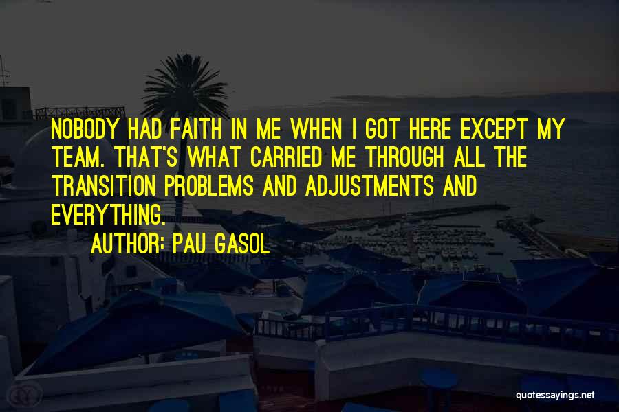 Pau Gasol Quotes: Nobody Had Faith In Me When I Got Here Except My Team. That's What Carried Me Through All The Transition
