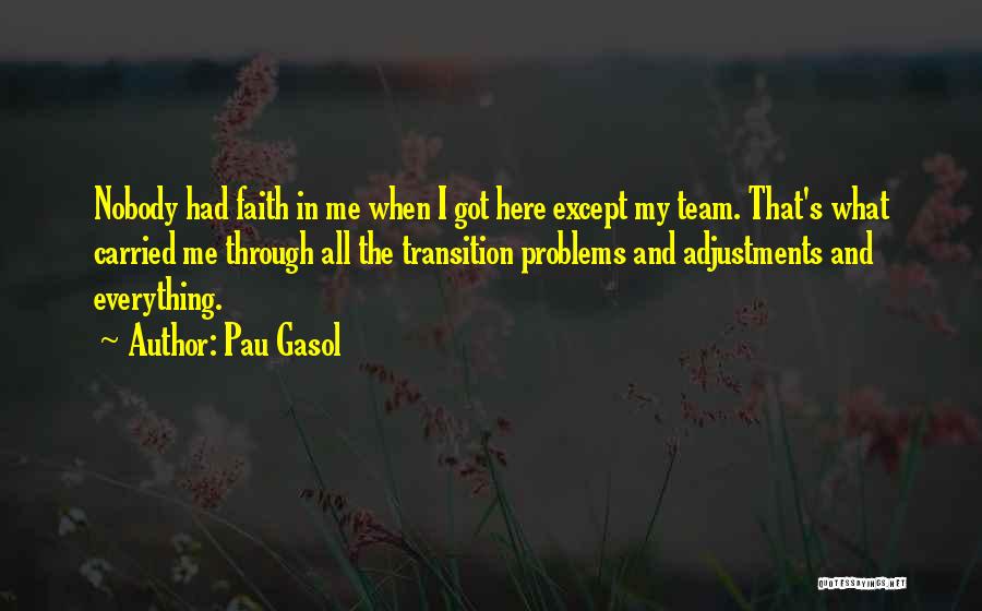 Pau Gasol Quotes: Nobody Had Faith In Me When I Got Here Except My Team. That's What Carried Me Through All The Transition