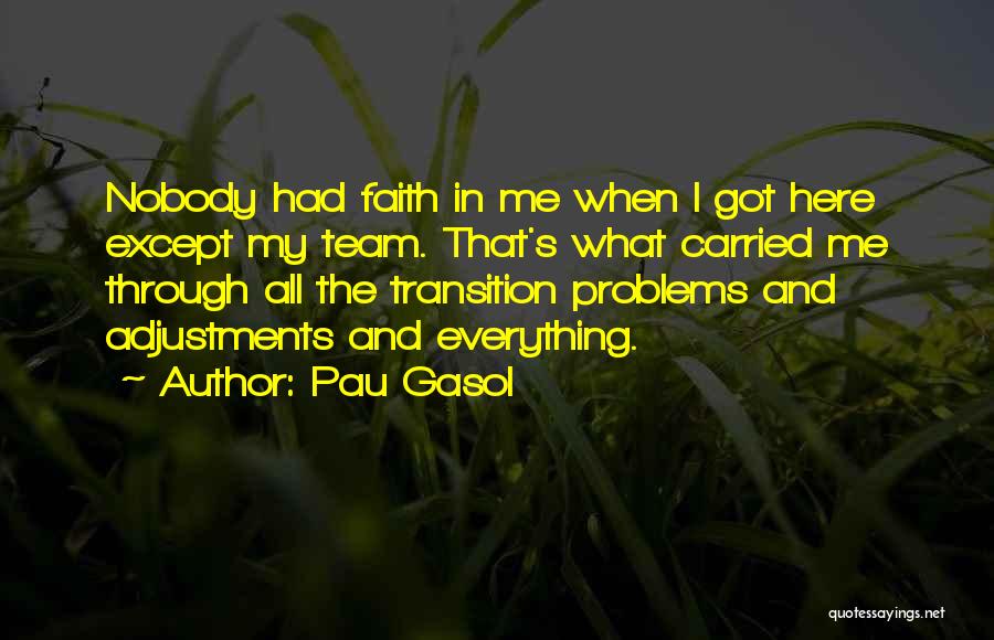 Pau Gasol Quotes: Nobody Had Faith In Me When I Got Here Except My Team. That's What Carried Me Through All The Transition