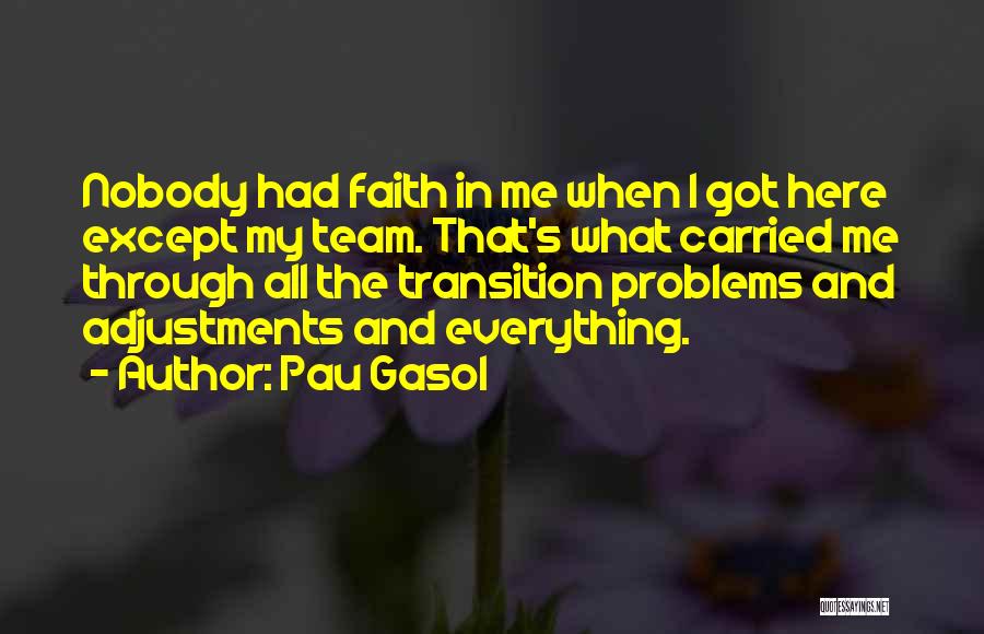 Pau Gasol Quotes: Nobody Had Faith In Me When I Got Here Except My Team. That's What Carried Me Through All The Transition