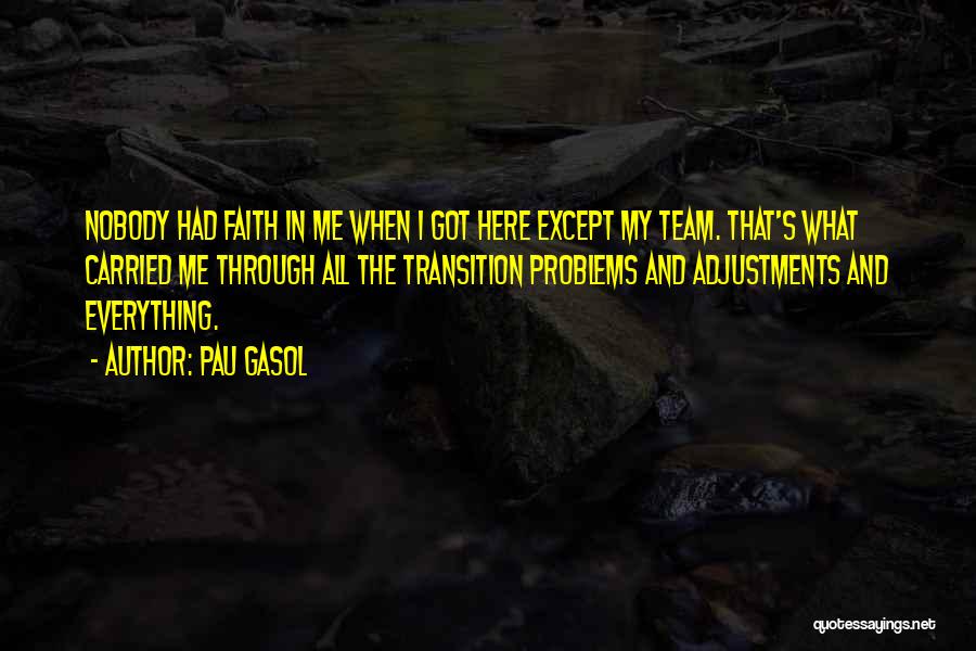 Pau Gasol Quotes: Nobody Had Faith In Me When I Got Here Except My Team. That's What Carried Me Through All The Transition