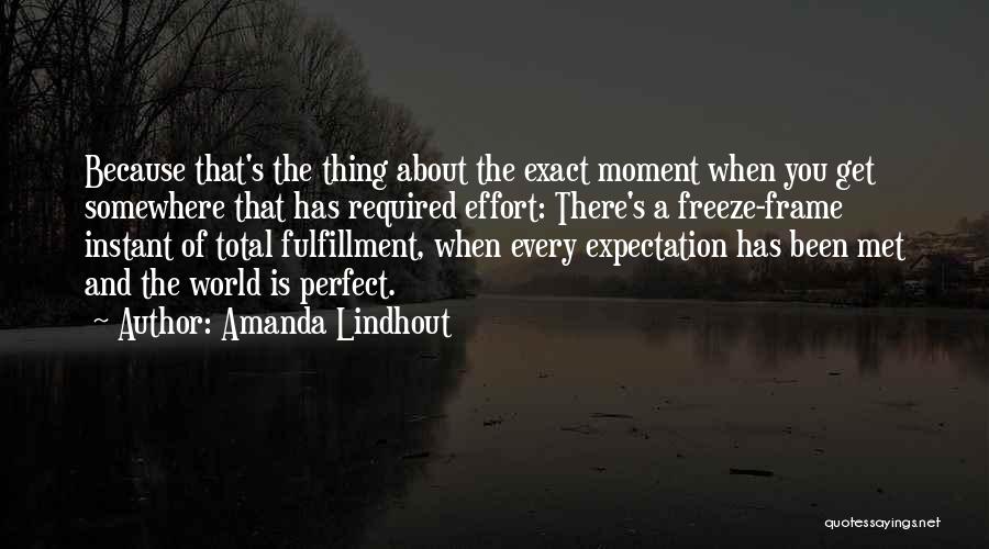 Amanda Lindhout Quotes: Because That's The Thing About The Exact Moment When You Get Somewhere That Has Required Effort: There's A Freeze-frame Instant