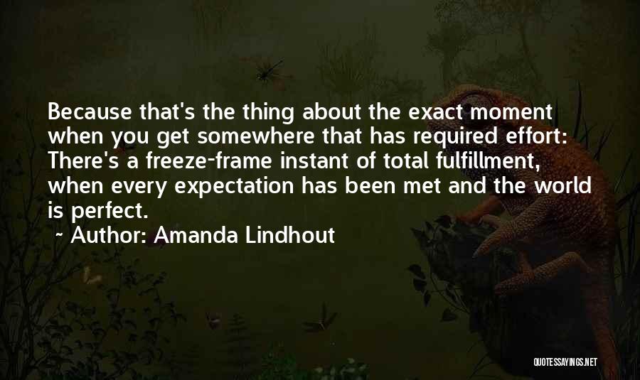 Amanda Lindhout Quotes: Because That's The Thing About The Exact Moment When You Get Somewhere That Has Required Effort: There's A Freeze-frame Instant