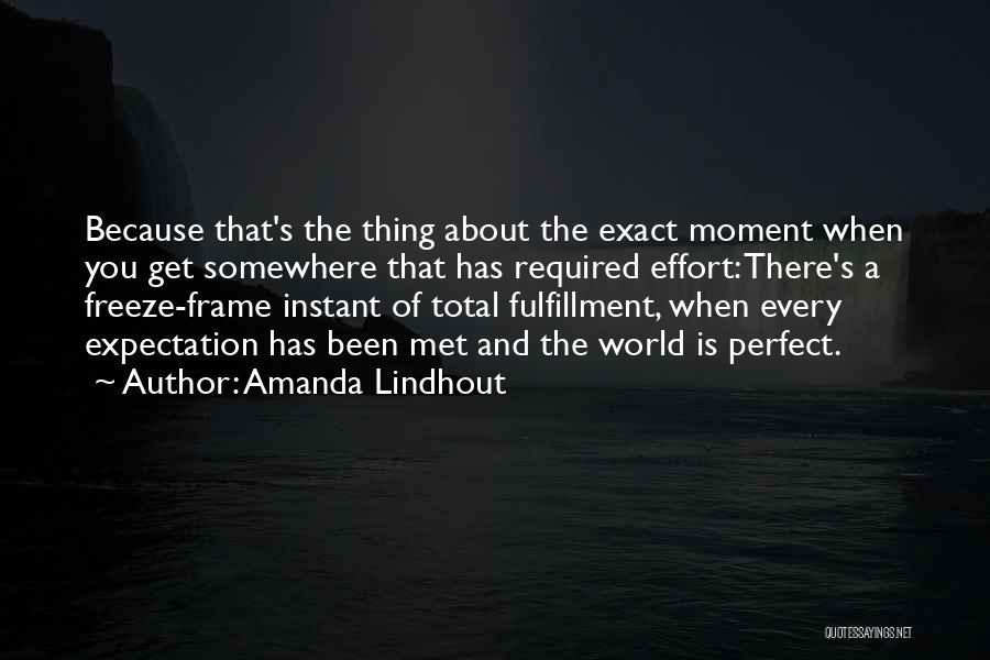 Amanda Lindhout Quotes: Because That's The Thing About The Exact Moment When You Get Somewhere That Has Required Effort: There's A Freeze-frame Instant