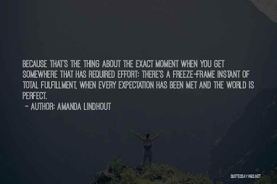 Amanda Lindhout Quotes: Because That's The Thing About The Exact Moment When You Get Somewhere That Has Required Effort: There's A Freeze-frame Instant