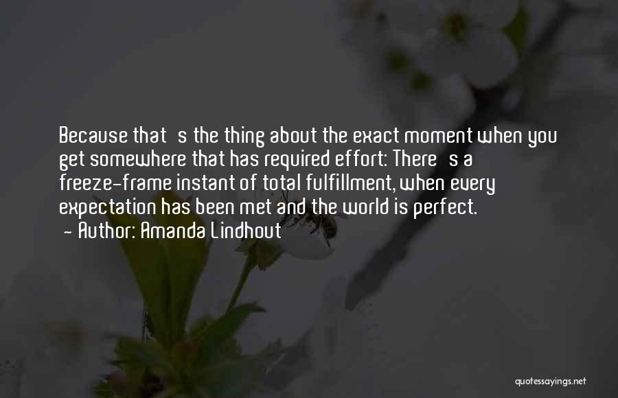 Amanda Lindhout Quotes: Because That's The Thing About The Exact Moment When You Get Somewhere That Has Required Effort: There's A Freeze-frame Instant