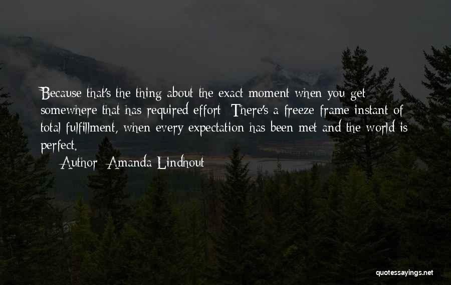 Amanda Lindhout Quotes: Because That's The Thing About The Exact Moment When You Get Somewhere That Has Required Effort: There's A Freeze-frame Instant