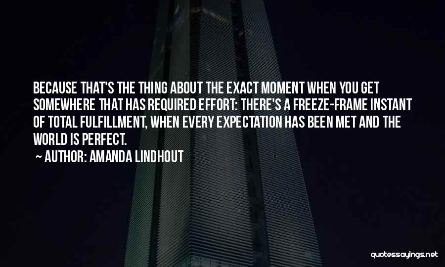 Amanda Lindhout Quotes: Because That's The Thing About The Exact Moment When You Get Somewhere That Has Required Effort: There's A Freeze-frame Instant