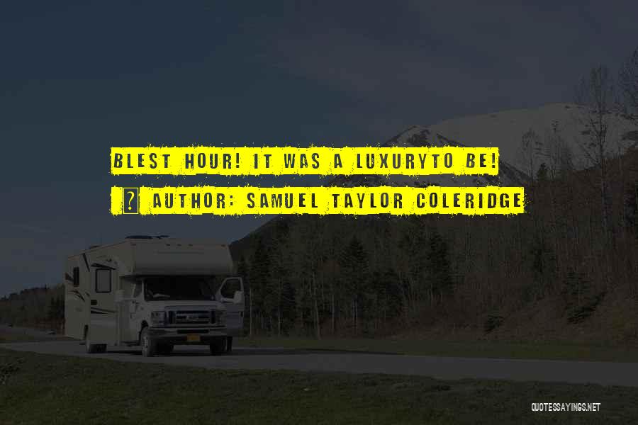 Samuel Taylor Coleridge Quotes: Blest Hour! It Was A Luxuryto Be!
