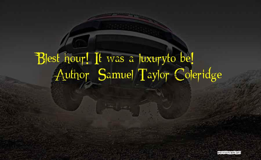 Samuel Taylor Coleridge Quotes: Blest Hour! It Was A Luxuryto Be!