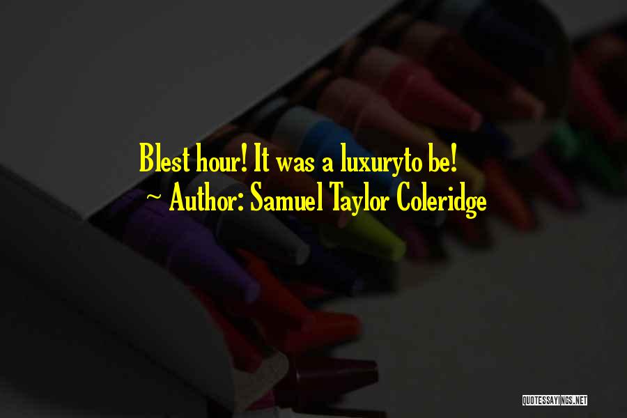 Samuel Taylor Coleridge Quotes: Blest Hour! It Was A Luxuryto Be!