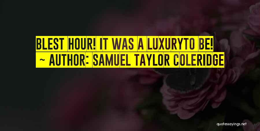 Samuel Taylor Coleridge Quotes: Blest Hour! It Was A Luxuryto Be!