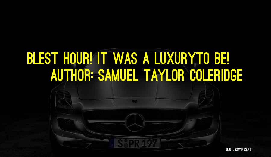 Samuel Taylor Coleridge Quotes: Blest Hour! It Was A Luxuryto Be!
