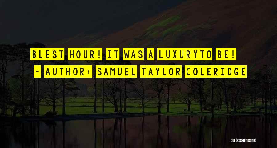 Samuel Taylor Coleridge Quotes: Blest Hour! It Was A Luxuryto Be!