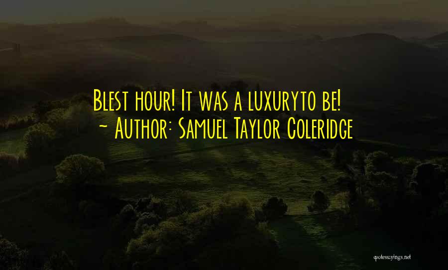 Samuel Taylor Coleridge Quotes: Blest Hour! It Was A Luxuryto Be!