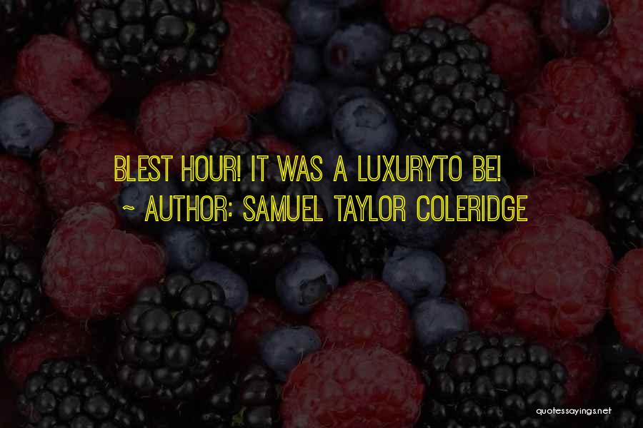 Samuel Taylor Coleridge Quotes: Blest Hour! It Was A Luxuryto Be!
