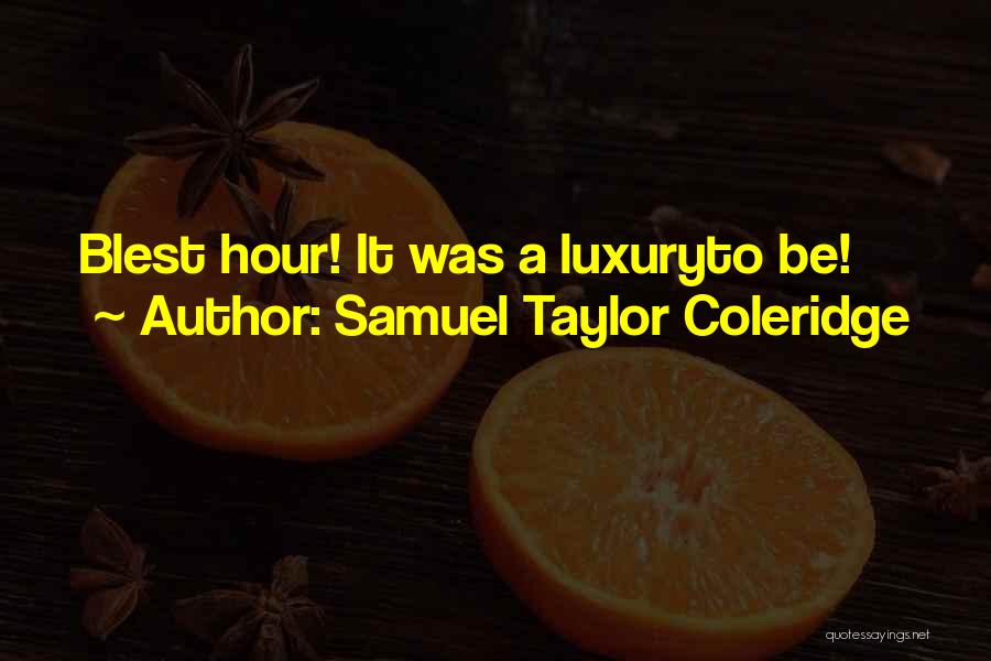 Samuel Taylor Coleridge Quotes: Blest Hour! It Was A Luxuryto Be!