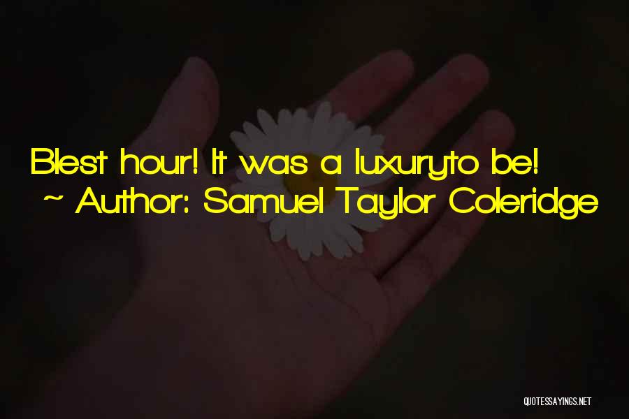 Samuel Taylor Coleridge Quotes: Blest Hour! It Was A Luxuryto Be!