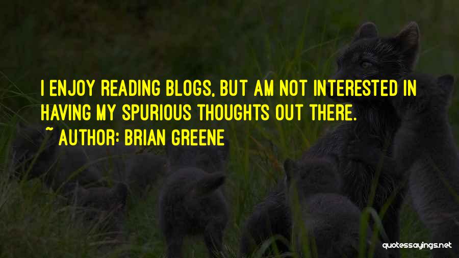 Brian Greene Quotes: I Enjoy Reading Blogs, But Am Not Interested In Having My Spurious Thoughts Out There.