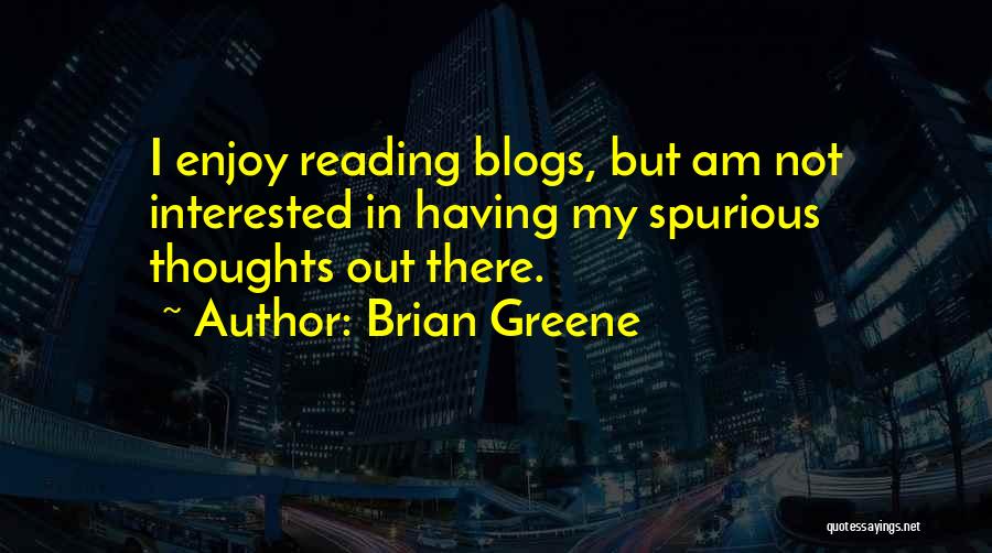 Brian Greene Quotes: I Enjoy Reading Blogs, But Am Not Interested In Having My Spurious Thoughts Out There.