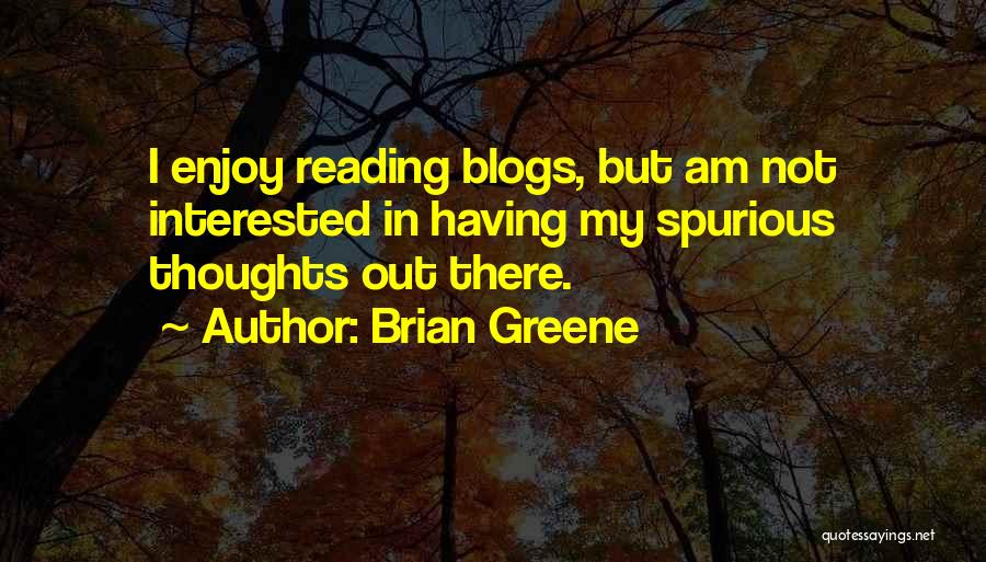 Brian Greene Quotes: I Enjoy Reading Blogs, But Am Not Interested In Having My Spurious Thoughts Out There.