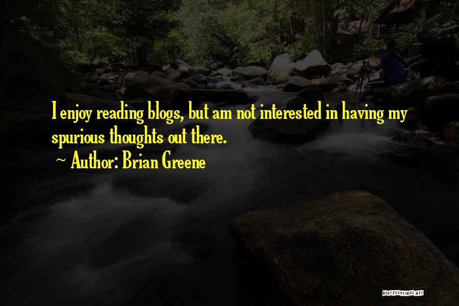 Brian Greene Quotes: I Enjoy Reading Blogs, But Am Not Interested In Having My Spurious Thoughts Out There.