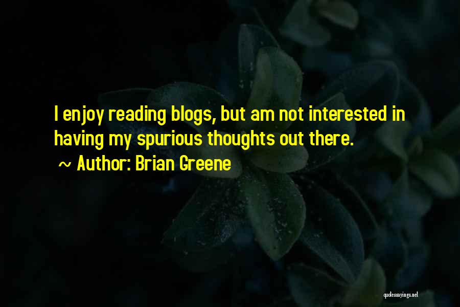 Brian Greene Quotes: I Enjoy Reading Blogs, But Am Not Interested In Having My Spurious Thoughts Out There.