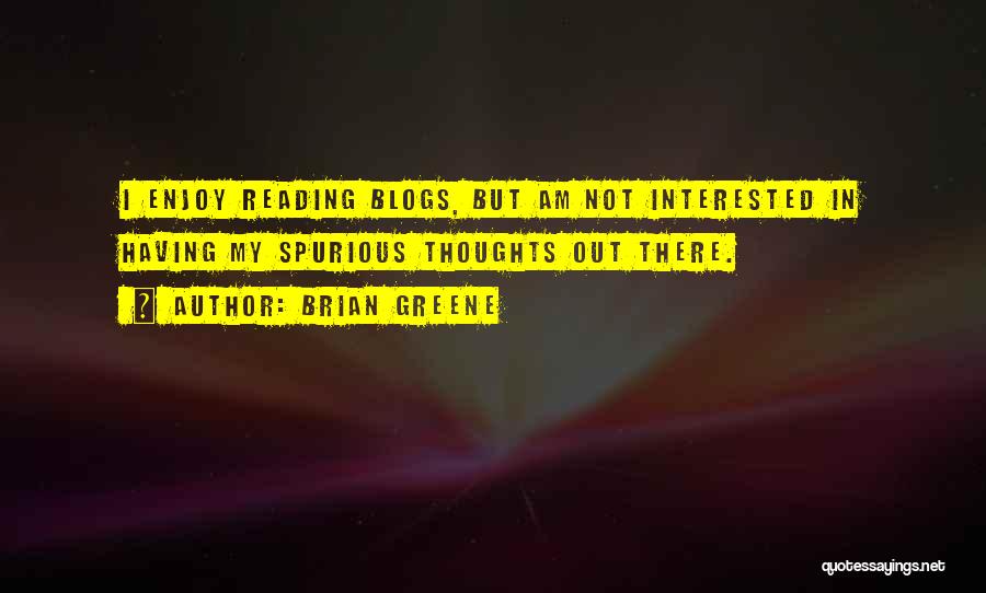 Brian Greene Quotes: I Enjoy Reading Blogs, But Am Not Interested In Having My Spurious Thoughts Out There.