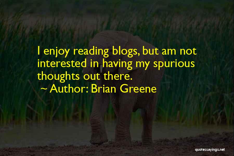 Brian Greene Quotes: I Enjoy Reading Blogs, But Am Not Interested In Having My Spurious Thoughts Out There.