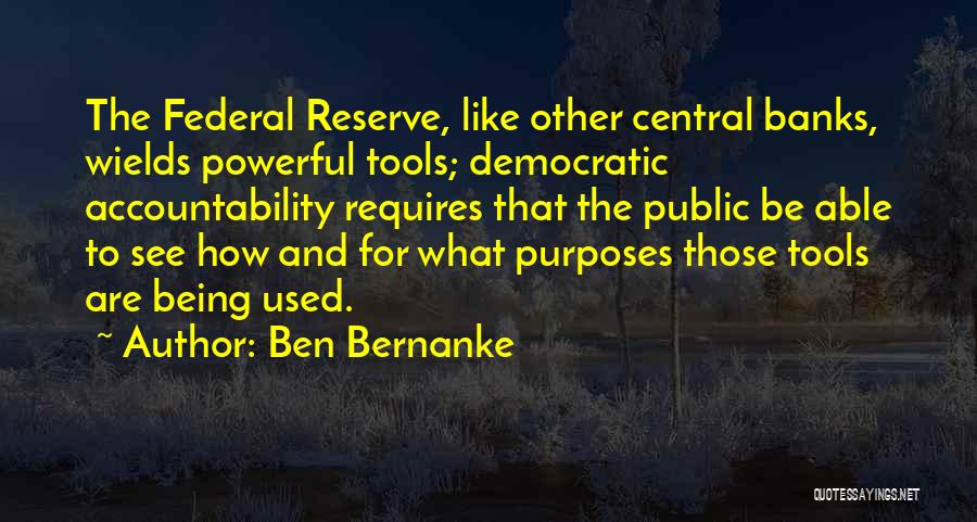 Ben Bernanke Quotes: The Federal Reserve, Like Other Central Banks, Wields Powerful Tools; Democratic Accountability Requires That The Public Be Able To See