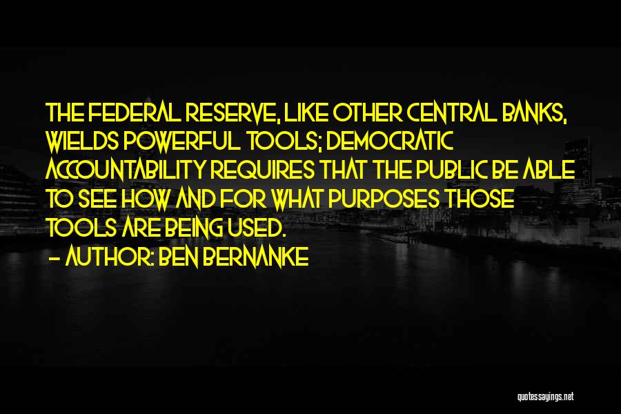 Ben Bernanke Quotes: The Federal Reserve, Like Other Central Banks, Wields Powerful Tools; Democratic Accountability Requires That The Public Be Able To See