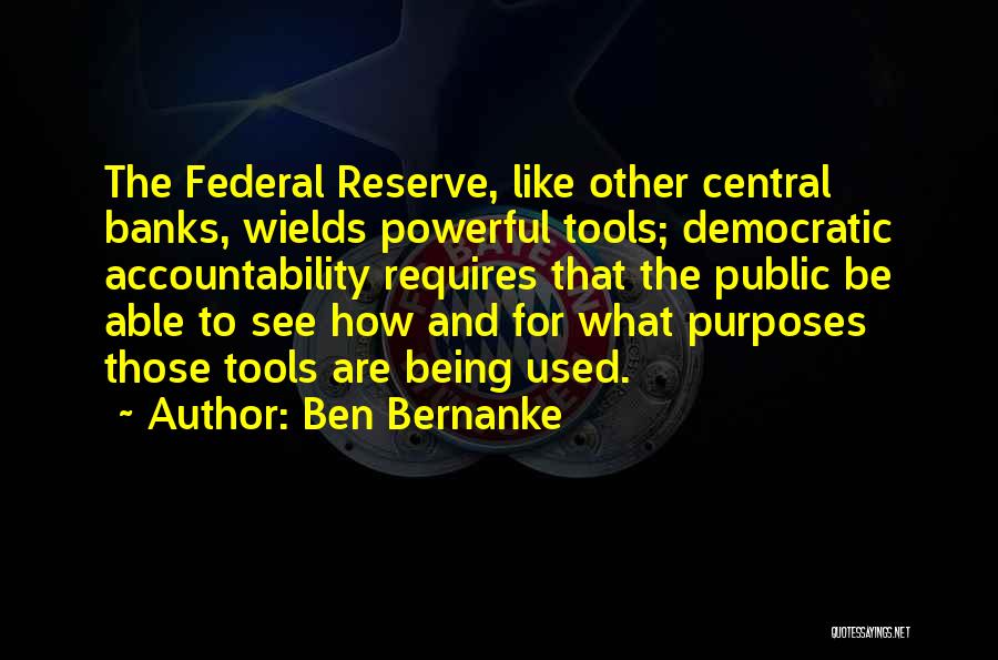 Ben Bernanke Quotes: The Federal Reserve, Like Other Central Banks, Wields Powerful Tools; Democratic Accountability Requires That The Public Be Able To See