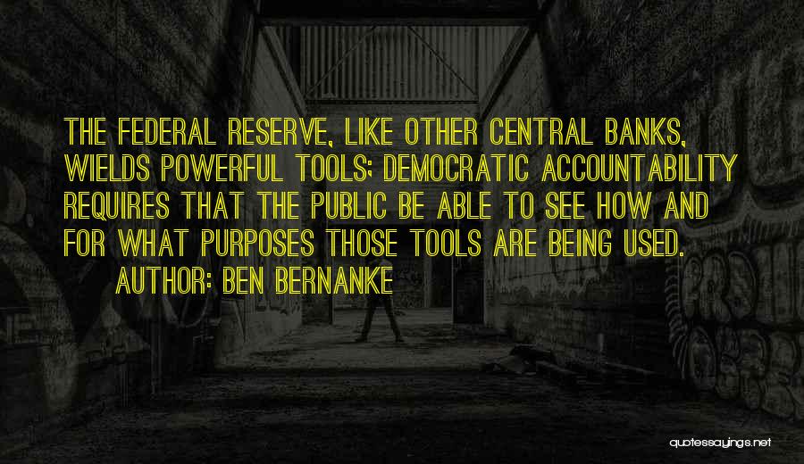 Ben Bernanke Quotes: The Federal Reserve, Like Other Central Banks, Wields Powerful Tools; Democratic Accountability Requires That The Public Be Able To See